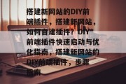 搭建新网站的DIY前端插件，搭建新网站，如何自建插件？DIY前端插件快速启动与优化指南，搭建新网站的DIY前端插件，步骤指南