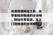快速搭建网站工具，从零基础到精通的全攻略，网站开发实战，从入门到精通的全攻略