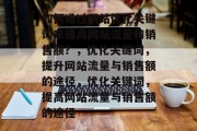 如何通过网站优化关键词来提高网站流量和销售额？，优化关键词，提升网站流量与销售额的途径，优化关键词，提高网站流量与销售额的途径
