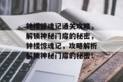 钟楼惊魂记通关攻略,解锁神秘门扉的秘密,钟楼惊魂记,攻略解析解锁神秘门扉的秘密! 钟楼惊魂记通关攻略,解锁神秘门扉的秘密,钟楼惊魂记,攻略解析解锁神秘门扉的秘密!