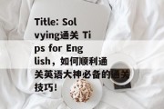 Title: Solvying通关 Tips for English，如何顺利通关英语大神必备的通关技巧！