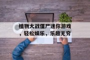 植物大战僵尸迷你游戏，轻松娱乐，乐趣无穷