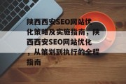 陕西西安SEO网站优化策略及实施指南，陕西西安SEO网站优化，从策划到执行的全程指南