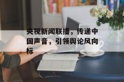 央视新闻联播，传递中国声音，引领舆论风向标