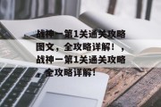 战神一第1关通关攻略图文,全攻略详解!,战神一第1关通关攻略,全攻略详解! 战神一第1关通关攻略图文,全攻略详解!,战神一第1关通关攻略,全攻略详解!