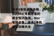杀手3单机通关攻略,你的Mac电脑必备的最全知识指南,Mac电脑必备,杀手3单机通关攻略大全