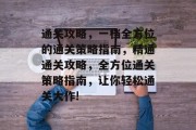 通关攻略，一档全方位的通关策略指南，精通通关攻略，全方位通关策略指南，让你轻松通关大作!