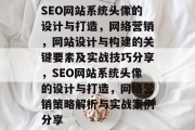 SEO网站系统头像的设计与打造,网络营销,网站设计与构建的关键要素及实战技巧分享,SEO网站系统头像的设计与打造,网络营销策略解析与实战案例分享 SEO网站系统头像的设计与打造,网络营销,网站设计与构建的关键要素及实战技巧分享,SEO网站系统头像的设计与打造,网络营销策略解析与实战案例分享