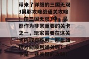 三国无双3吴郡攻略战通关攻略,这里为大家带来了详细的三国无双3吴郡攻略战通关攻略!在三国无双3中,吴郡作为非常重要的关卡之一,玩家需要在这关卡内取得胜利。那么如何才能顺利通关呢?以下是一些关键的攻略!,三国无双3吴郡攻略,通关技巧全解析