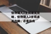 怪物猎人2主线通关攻略，怪物猎人2主线通关攻略，必看指南