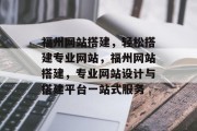福州网站搭建，轻松搭建专业网站，福州网站搭建，专业网站设计与搭建平台一站式服务