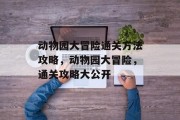 动物园大冒险通关方法攻略,动物园大冒险,通关攻略大公开