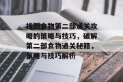 找到食物第二部通关攻略的策略与技巧,破解第二部食物通关秘籍,策略与技巧解析 找到食物第二部通关攻略的策略与技巧,破解第二部食物通关秘籍,策略与技巧解析