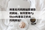 利用无代码网站搭建你的网站，如何使用Python构建自己的无代码网站?