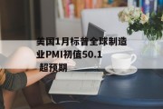 美国1月标普全球制造业PMI初值50.1 超预期