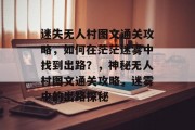 迷失无人村图文通关攻略,如何在茫茫迷雾中找到出路?,神秘无人村图文通关攻略,迷雾中的出路探秘