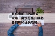 有点爽的 RPG通关攻略,爽快打怪升级必备的RPG通关攻略 有点爽的 RPG通关攻略,爽快打怪升级必备的RPG通关攻略