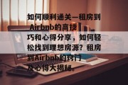 如何顺利通关—租房到 Airbnb的高技巧和心得分享，如何轻松找到理想房源？租房到Airbnb的窍门及心得大揭秘。