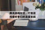 腾讯游戏社区，打造游戏爱好者们的温馨家园
