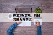探索18r游戏，揭秘其魅力与争议