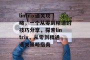 lintrix通关攻略,一个从零到精通的技巧分享,探索lintrix,从零到精通通关策略指南 lintrix通关攻略,一个从零到精通的技巧分享,探索lintrix,从零到精通通关策略指南
