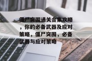 僵尸突围通关合集攻略，你的必备武器及应对策略，僵尸突围，必备武器与应对策略