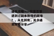 通关攻略——你是否曾遇到过副本敦煌的困难？，从无到有，关卡通关攻略分享