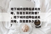 地下城终结降临通关攻略,你是否真的需要?,地下城终结降临通关攻略,你需要多少实力?