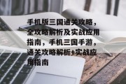 手机版三国通关攻略，全攻略解析及实战应用指南，手机三国手游，通关攻略解析+实战应用指南