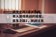 求生之路2通关攻略:初入游戏挑战的旅程,求生之路2,初战过关秘籍