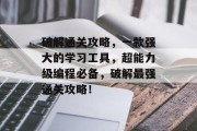 破解通关攻略，一款强大的学习工具，超能力级编程必备，破解最强通关攻略！