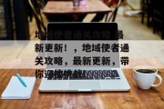 地域使者通关攻略 最新更新！，地域使者通关攻略，最新更新，带你迎接挑战!
