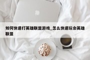 如何快速打英雄联盟游戏_怎么快速玩会英雄联盟