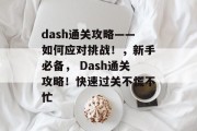 dash通关攻略——如何应对挑战！，新手必备， Dash通关攻略！快速过关不慌不忙