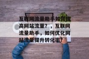 互联网流量助手如何提高网站流量？，互联网流量助手，如何优化网站流量提升转化率?