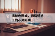 揭秘色游戏，网络诱惑下的心灵陷阱