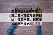 禁忌学园2通关攻略,第二章—突破难题的秘诀!禁忌学园,破解难关的秘密技巧!
