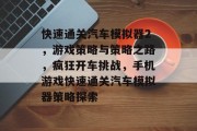 快速通关汽车模拟器2,游戏策略与策略之路,疯狂开车挑战,手机游戏快速通关汽车模拟器策略探索