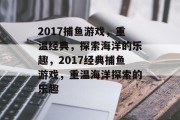 2017捕鱼游戏，重温经典，探索海洋的乐趣，2017经典捕鱼游戏，重温海洋探索的乐趣