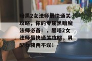 暗黑2女法师最快通关攻略,你的专属黑暗魔法师必备!,黑暗2女法师最快通关攻略,男配女装两不误!