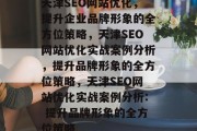 天津SEO网站优化，提升企业品牌形象的全方位策略，天津SEO网站优化实战案例分析，提升品牌形象的全方位策略，天津SEO网站优化实战案例分析: 提升品牌形象的全方位策略