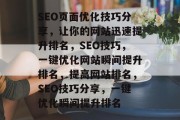 SEO页面优化技巧分享,让你的网站迅速提升排名,SEO技巧,一键优化网站瞬间提升排名,提高网站排名,SEO技巧分享,一键优化瞬间提升排名 SEO页面优化技巧分享,让你的网站迅速提升排名,SEO技巧,一键优化网站瞬间提升排名,提高网站排名,SEO技巧分享,一键优化瞬间提升排名