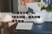 fsn通关攻略，dnf通关秘籍，通关攻略速学指南