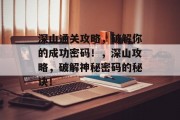 深山通关攻略,破解你的成功密码!,深山攻略,破解神秘密码的秘诀! 深山通关攻略,破解你的成功密码!,深山攻略,破解神秘密码的秘诀!