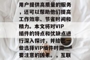 在互联网的海量信息中，VIP插件已经成为了一种常见的网络工具。这种插件不仅可以为用户提供高质量的服务，还可以帮助他们提高工作效率、节省时间和精力。本文将对VIP插件的特点和优缺点进行深入探讨，并给出一些选择VIP插件时需要注意的因素。，互联网神器，VIP插件揭秘，提升效率与专注力的全面指南，互联网神器，VIP插件揭秘