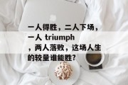 一人得胜,二人下场,一人 triumph,两人落败,这场人生的较量谁能胜? 一人得胜,二人下场,一人 triumph,两人落败,这场人生的较量谁能胜?