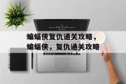 蝙蝠侠复仇通关攻略,蝙蝠侠,复仇通关攻略