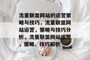 流量联盟网站的运营策略与技巧,流量联盟网站运营,策略与技巧分析,流量联盟网站运营,策略、技巧解析 流量联盟网站的运营策略与技巧,流量联盟网站运营,策略与技巧分析,流量联盟网站运营,策略、技巧解析