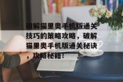 破解猫里奥手机版通关技巧的策略攻略，破解猫里奥手机版通关秘诀，攻略秘籍！