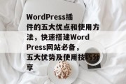 WordPress插件的五大优点和使用方法，快速搭建WordPress网站必备，五大优势及使用技巧分享